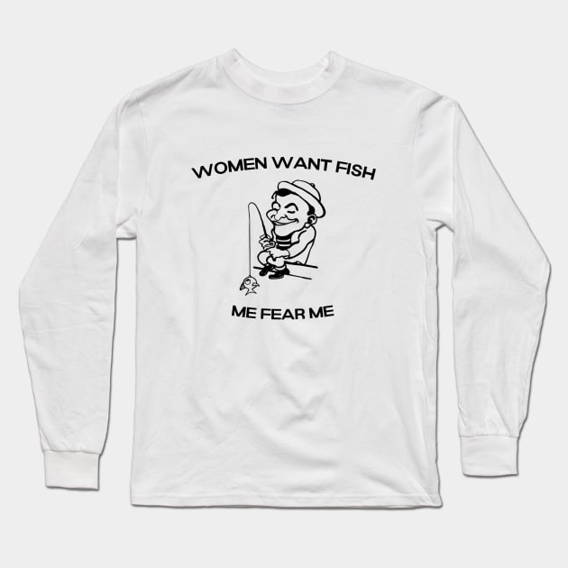 Women want Fish Me fear Me Long Sleeve T-Shirt by ShirtsThatGoStupidHard